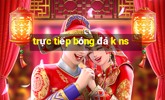 trực tiếp bóng đá k ns