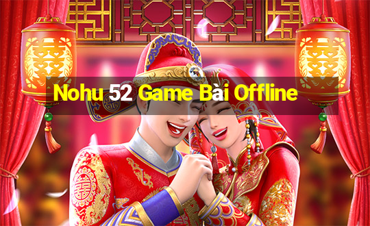 Nohu 52 Game Bài Offline