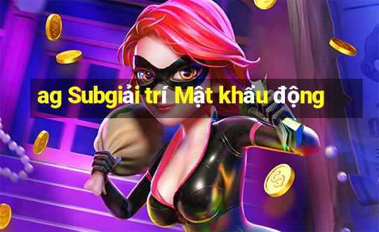 ag Subgiải trí Mật khẩu động