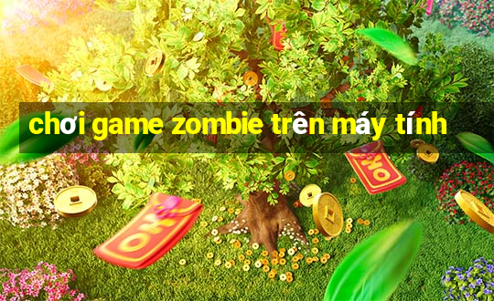 chơi game zombie trên máy tính