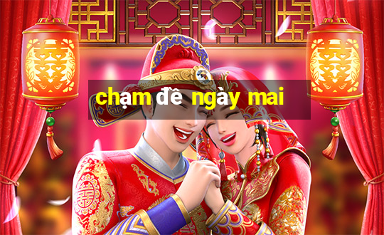 chạm đề ngày mai