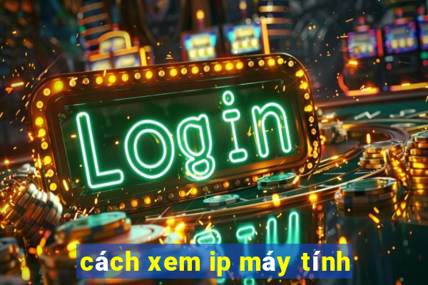 cách xem ip máy tính