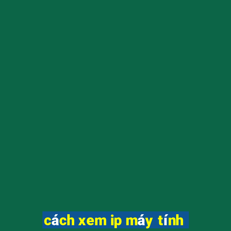 cách xem ip máy tính