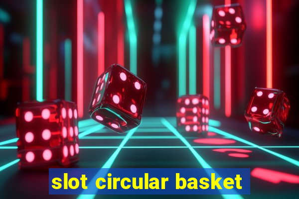 slot circular basket