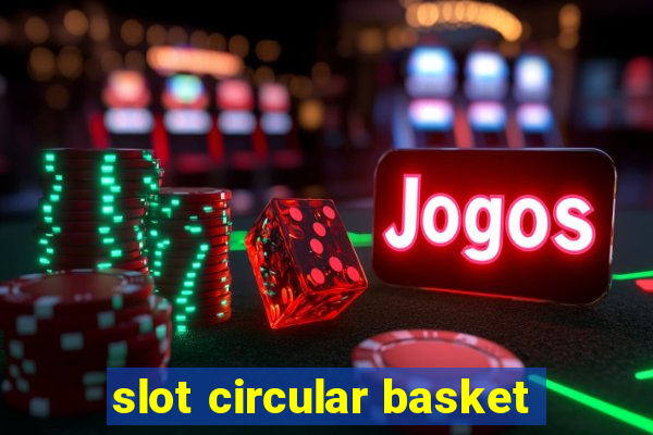 slot circular basket