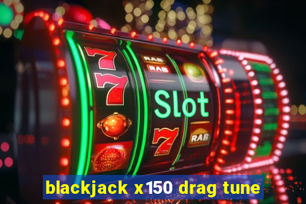 blackjack x150 drag tune