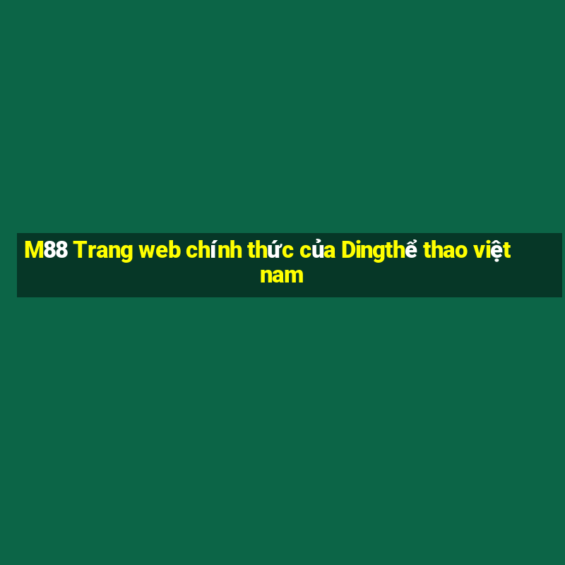 M88 Trang web chính thức của Dingthể thao việt nam