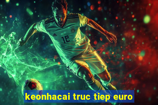 keonhacai truc tiep euro