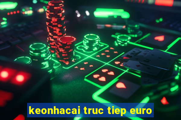 keonhacai truc tiep euro