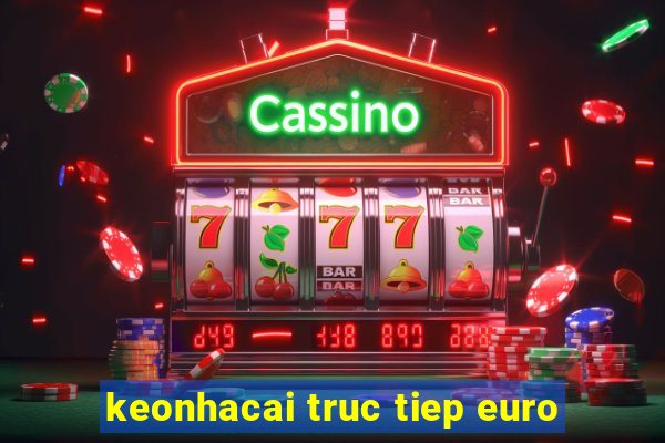 keonhacai truc tiep euro