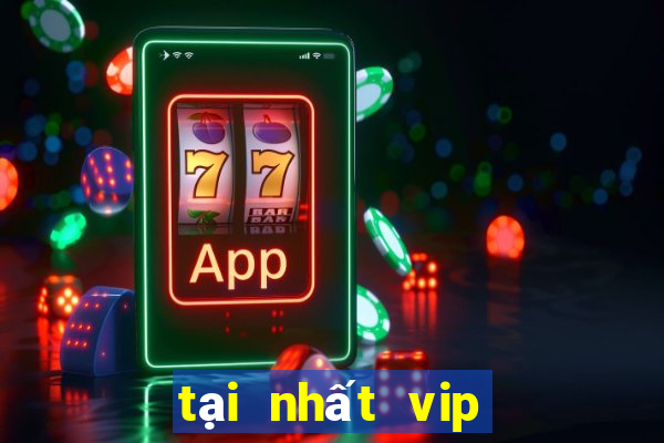 tại nhất vip siêu đỉnh