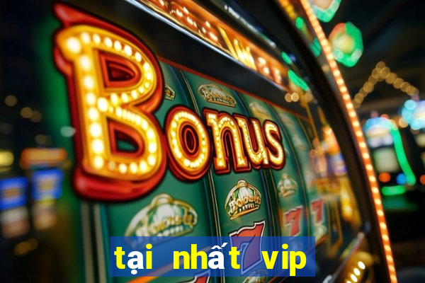 tại nhất vip siêu đỉnh