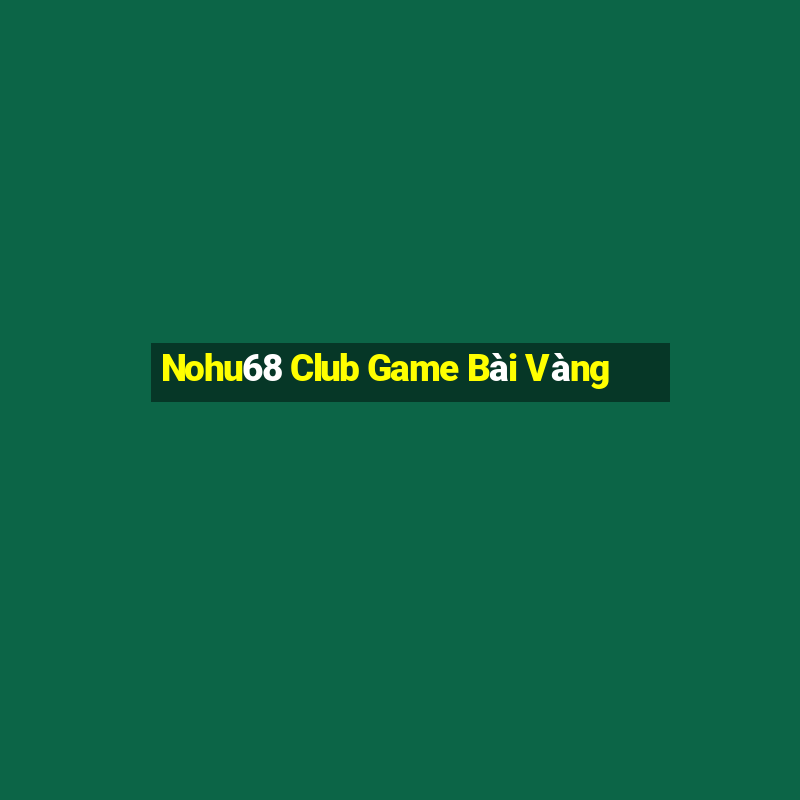 Nohu68 Club Game Bài Vàng