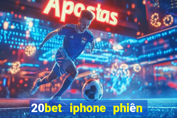 20bet iphone phiên bản cũ