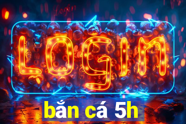 bắn cá 5h