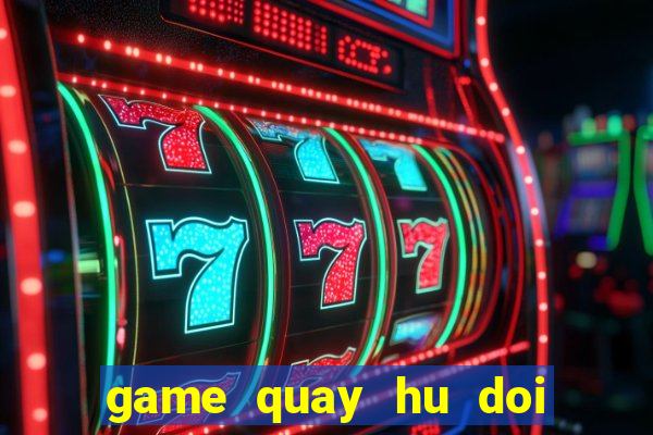 game quay hu doi thuong slot 777