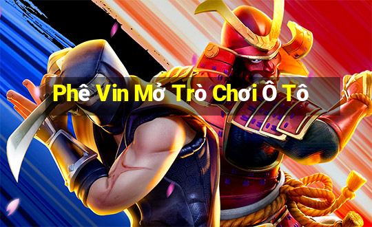 Phê Vin Mở Trò Chơi Ô Tô