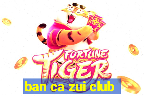 ban ca zui club