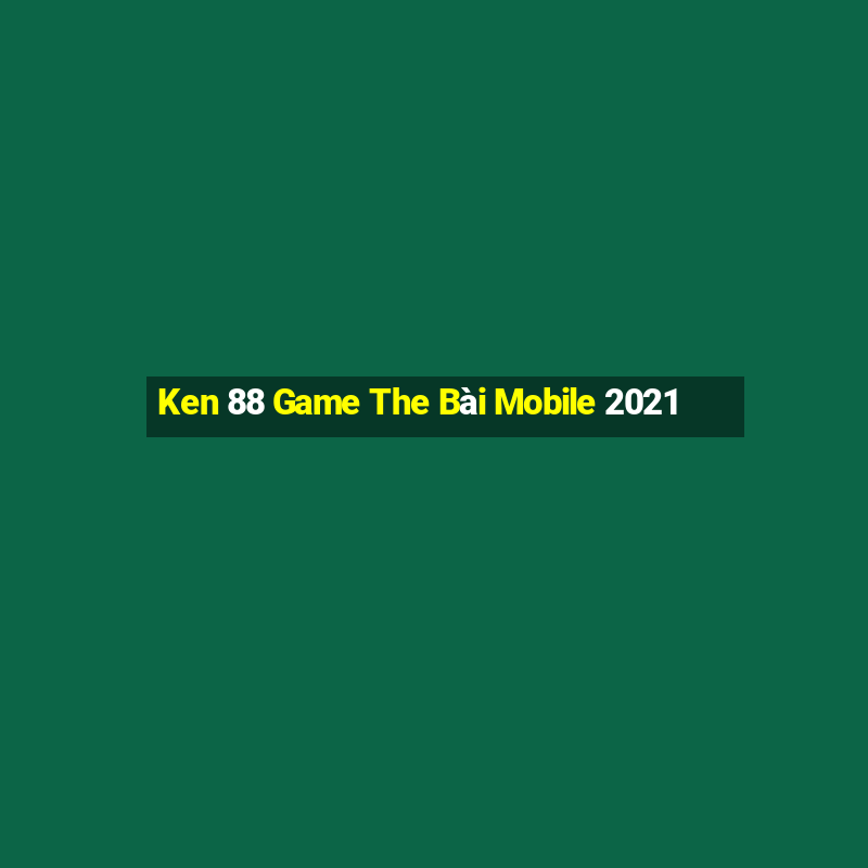 Ken 88 Game The Bài Mobile 2021