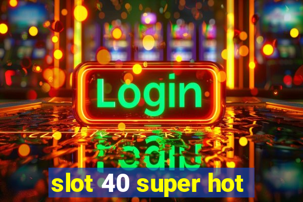 slot 40 super hot