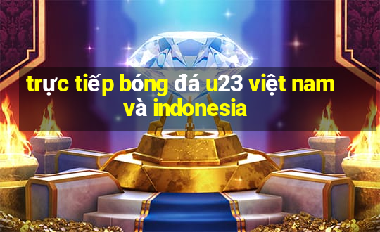 trực tiếp bóng đá u23 việt nam và indonesia