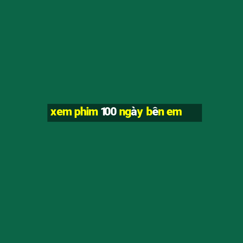 xem phim 100 ngày bên em