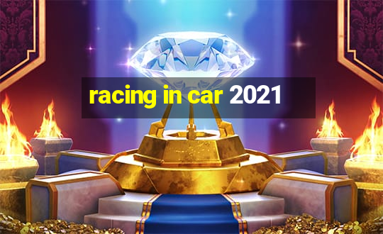 racing in car 2021