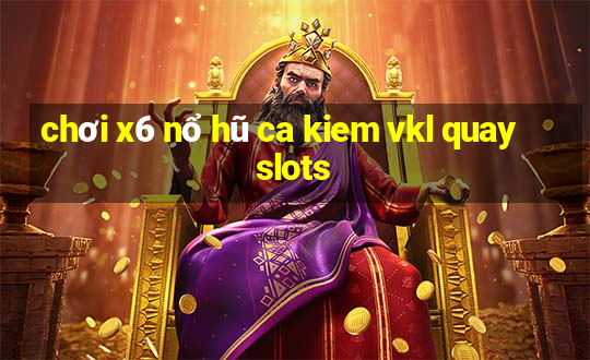 chơi x6 nổ hũ ca kiem vkl quay slots