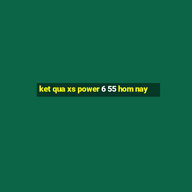 ket qua xs power 6 55 hom nay