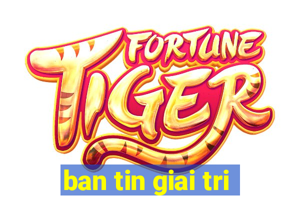 ban tin giai tri