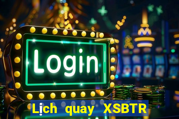 Lịch quay XSBTR ngày 27