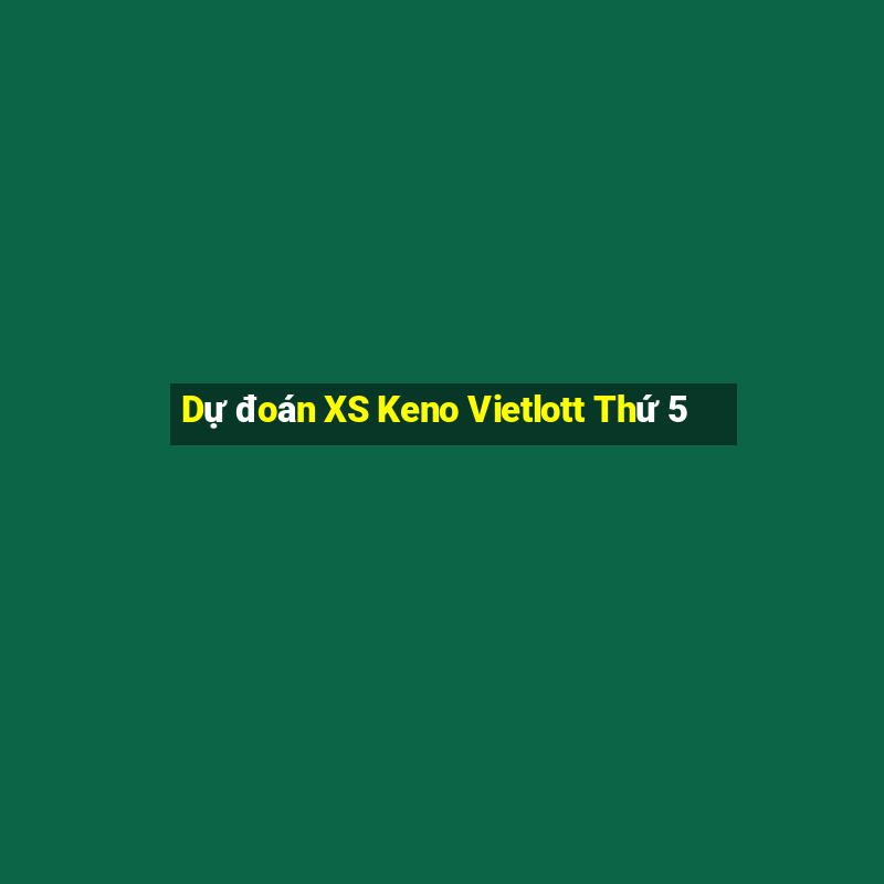 Dự đoán XS Keno Vietlott Thứ 5