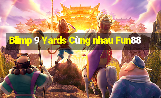 Blimp 9 Yards Cùng nhau Fun88