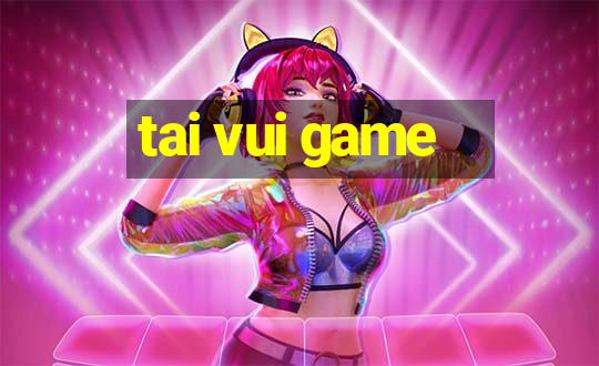 tai vui game