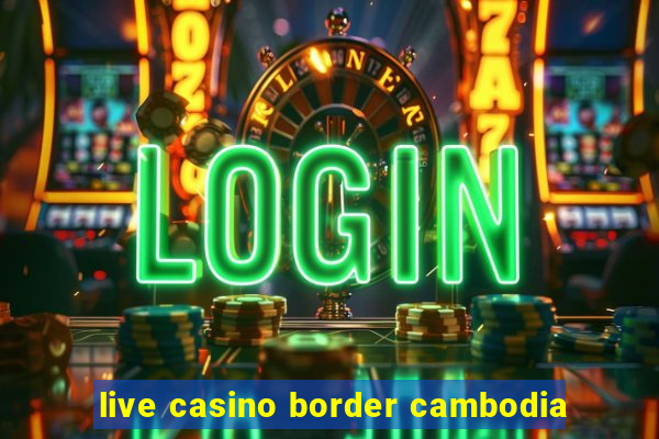 live casino border cambodia