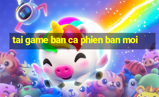 tai game ban ca phien ban moi