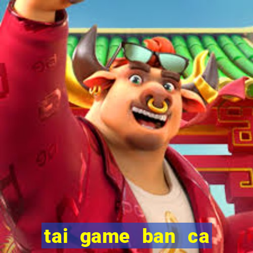 tai game ban ca phien ban moi