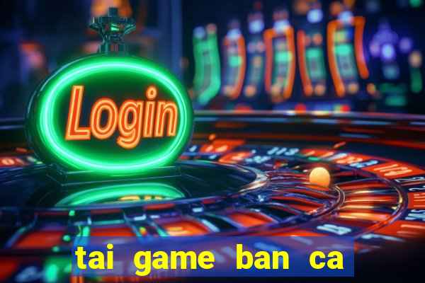 tai game ban ca phien ban moi