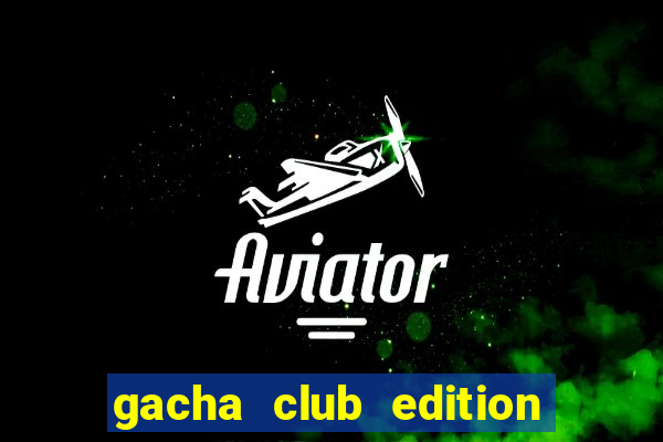 gacha club edition mod apk