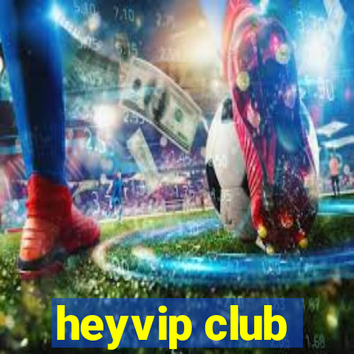 heyvip club