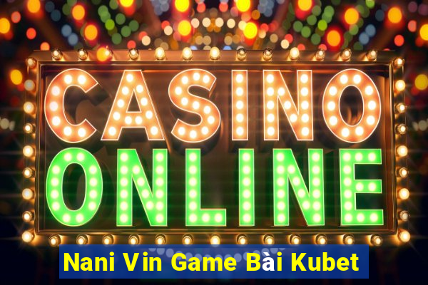 Nani Vin Game Bài Kubet