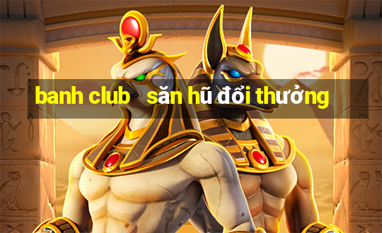 banh club   săn hũ đổi thưởng