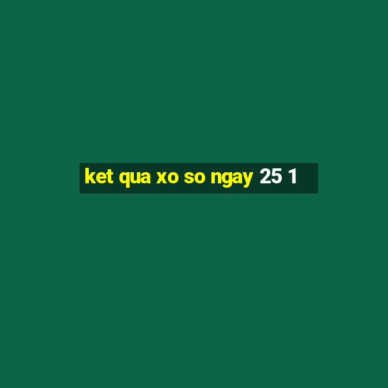 ket qua xo so ngay 25 1