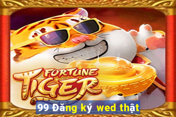 99 Đăng ký wed thật