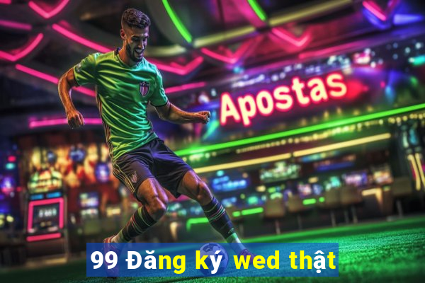 99 Đăng ký wed thật