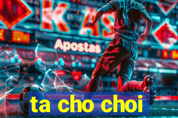 ta cho choi