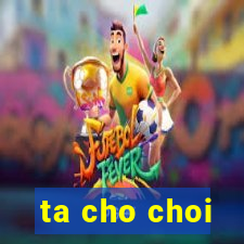 ta cho choi