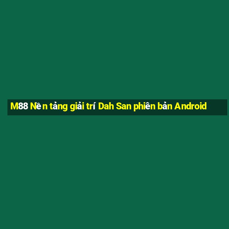 M88 Nền tảng giải trí Dah San phiên bản Android