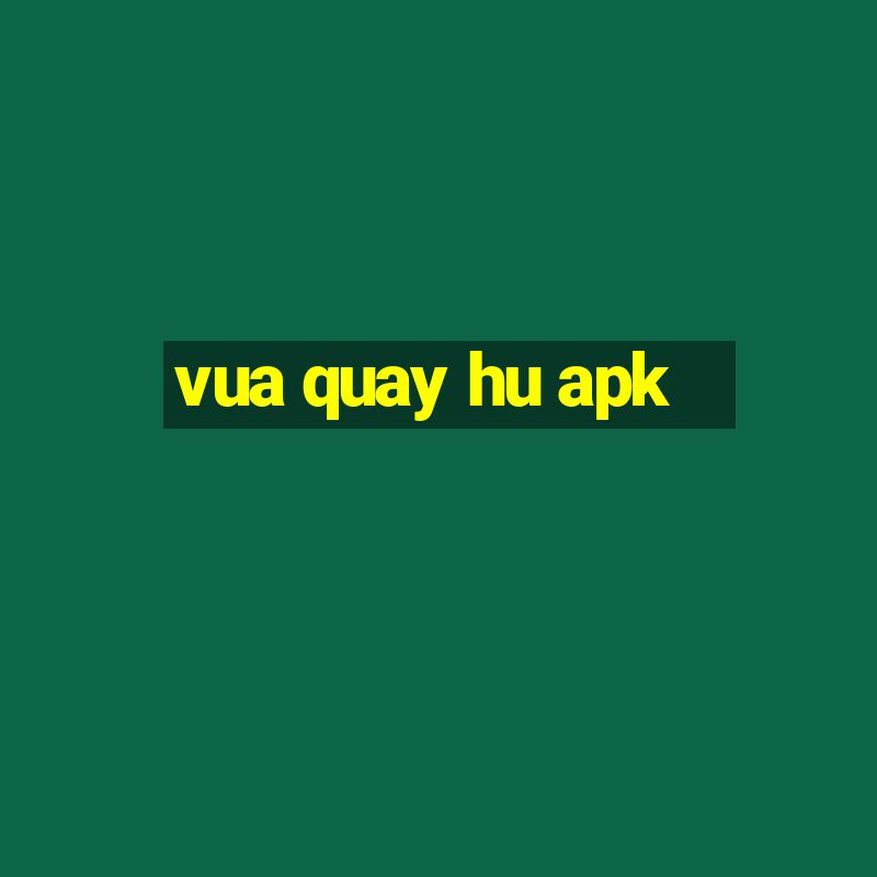 vua quay hu apk