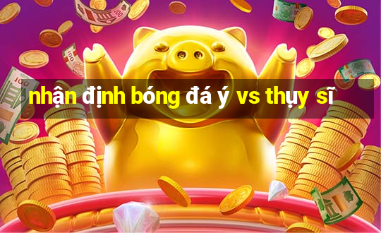 nhận định bóng đá ý vs thụy sĩ